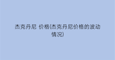 杰克丹尼 价格(杰克丹尼价格的波动情况)